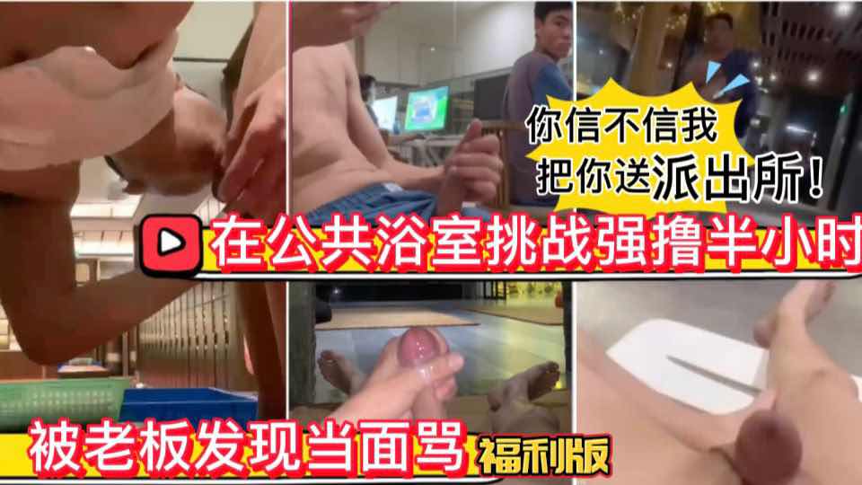 【福利版】快樂風男系列 在公共澡堂露出 被老闆發現當面罵“幹嘛呢？這是公共場合 信不信我把你送派出所