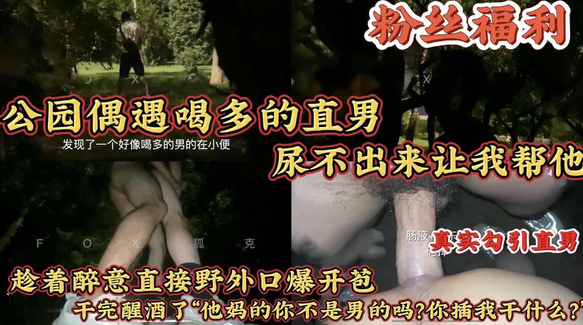 【粉絲福利】公園偶遇喝多的直男尿不出來讓我幫他 趁著醉意直接野外口爆開苞 幹完醒酒了“你他媽幹什麼