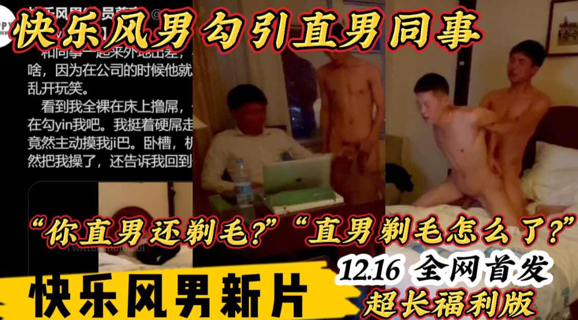 【超長福利版】快樂風男12.16最新作品全網首發勾引一起出差的直男同事全程真實對話最後成功拿下被直男