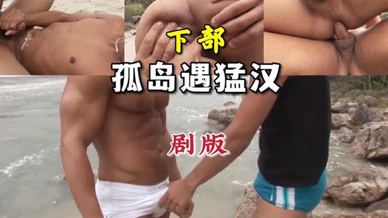 免費 超原味劇版 孤島遇猛漢只能臣服於胯下（下部）