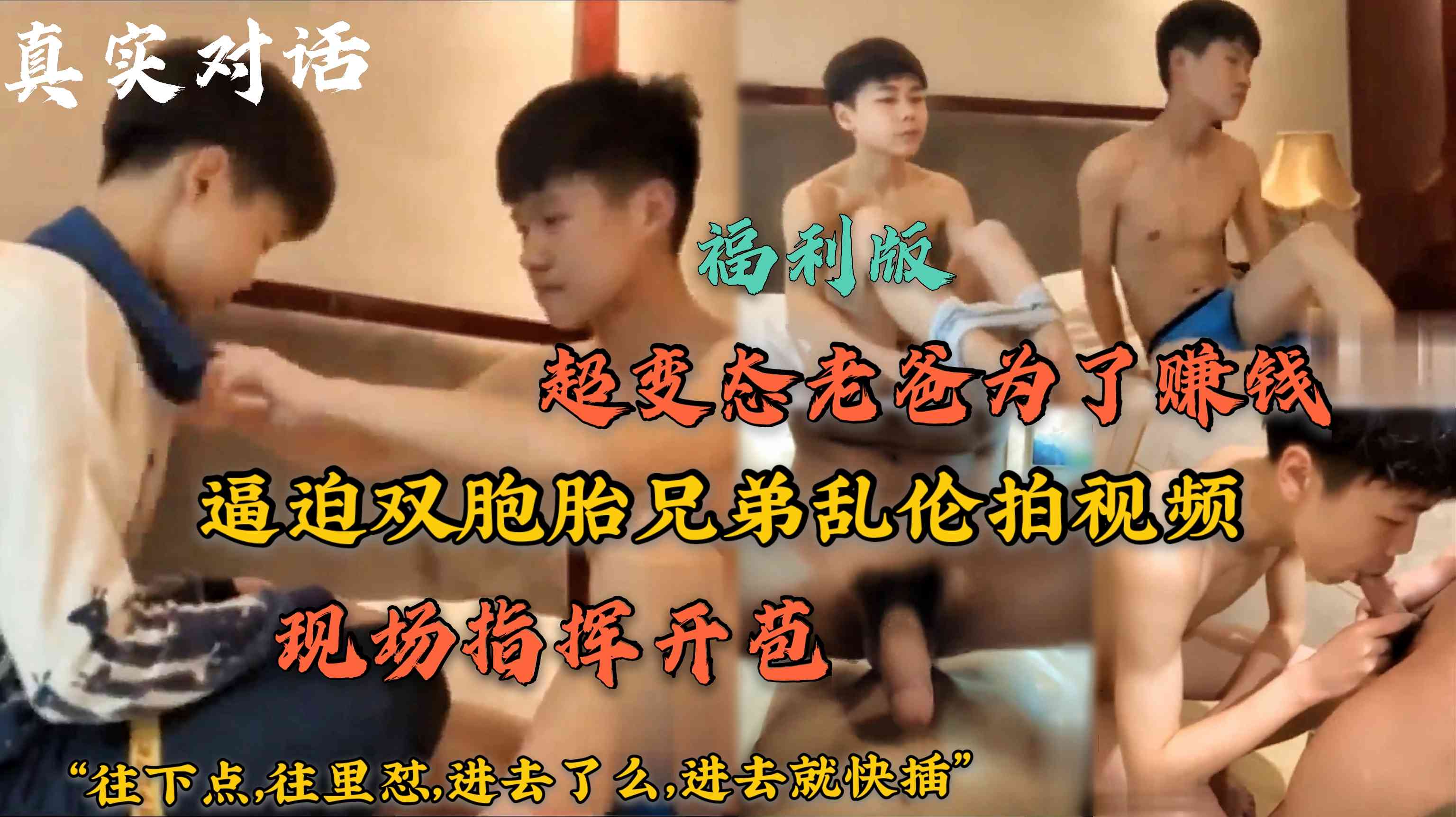 福利版，真實對話，超變態老爸為了賺錢，逼迫雙胞胎兄弟亂倫拍視頻，現場指揮開苞