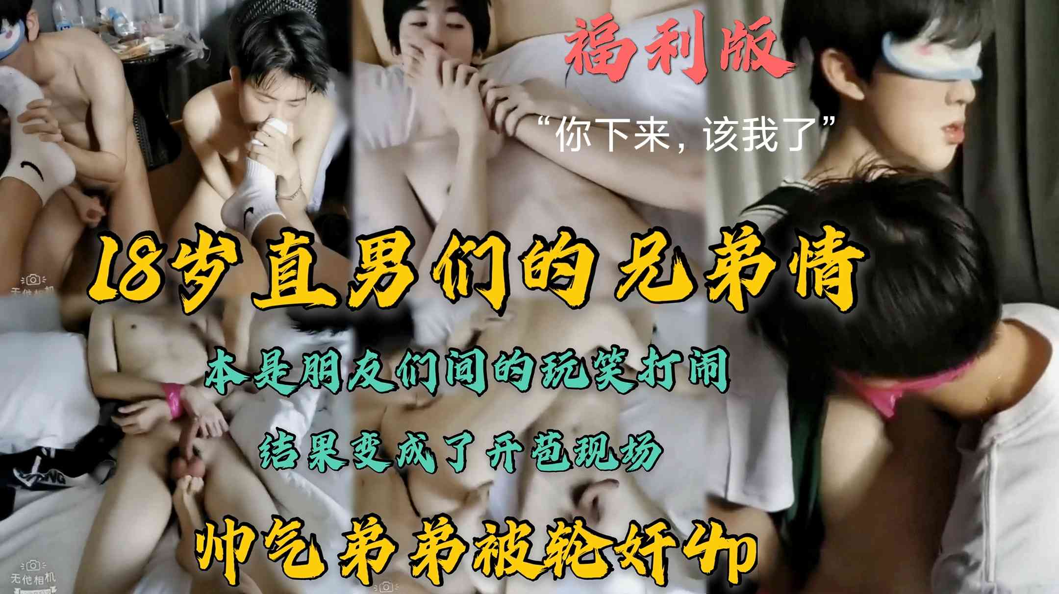 福利版，18歲直男們的兄弟情，本是朋友們間的玩笑打鬧，結果變成了開苞現場，帥氣弟弟被兄弟輪姦4p