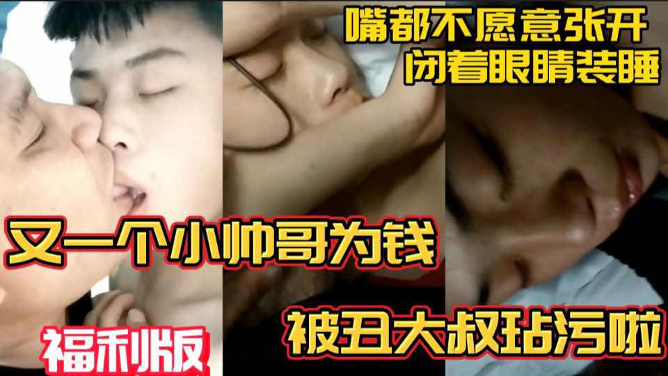 【福利版】又一個小帥哥為了錢被醜大叔玷汙 嘴都不願意張開閉著眼睛裝睡 完整版點擊主頁觀看
