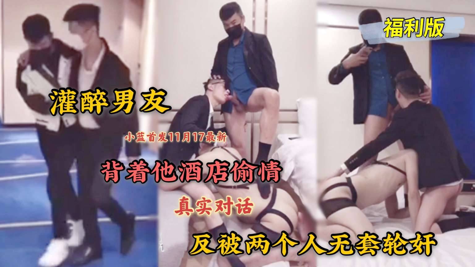 福利版，小藍首發，灌醉男友揹著他酒店偷情，當著他的面被操，反被兩個人無套輪姦