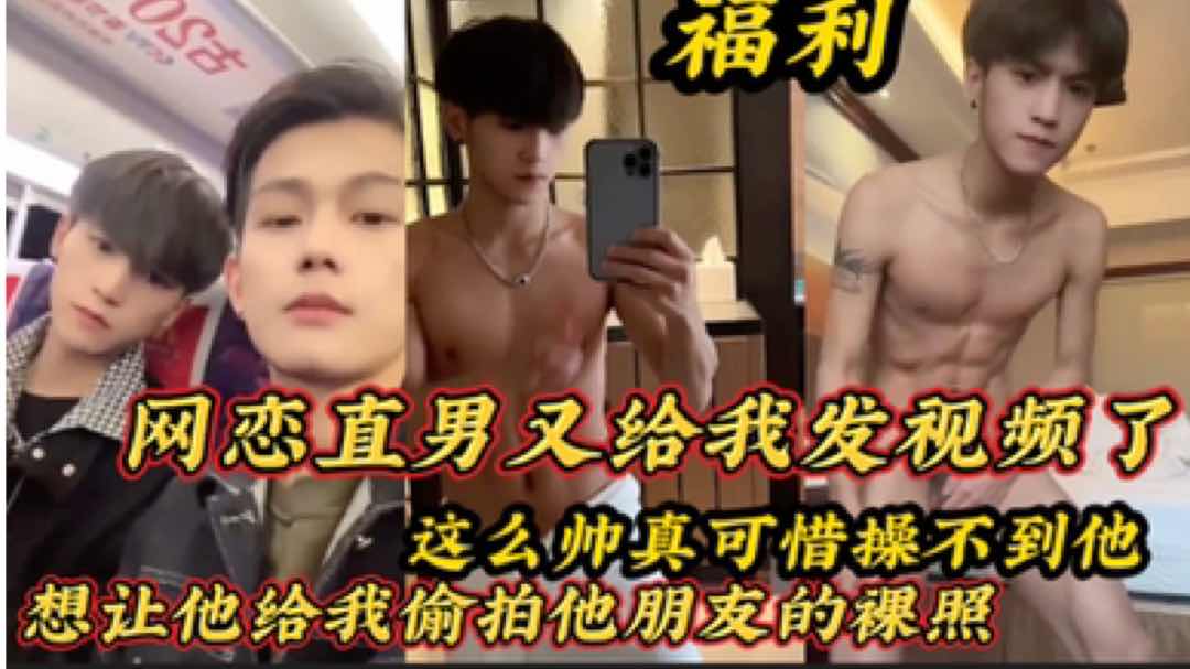 【粉絲福利】網戀直男又給我發視頻了 這麼帥真可惜操不到他 想讓他給我偷拍他朋友的裸照