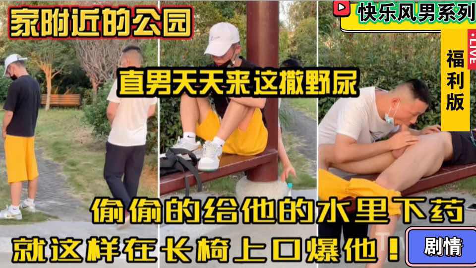 【福利版】家附近的公園 直男天天來這裡撒野尿 偷偷的給他的水裡下藥就這樣在長椅上口爆他 快樂風男系列