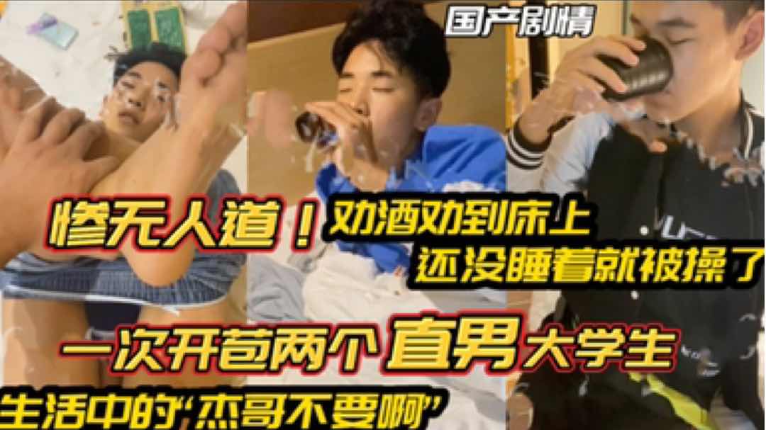 【福利版】勸酒勸到床上 還沒睡著就被操了 一次開苞兩個直男大學生 現實版“傑哥不要啊”完整版點擊主頁