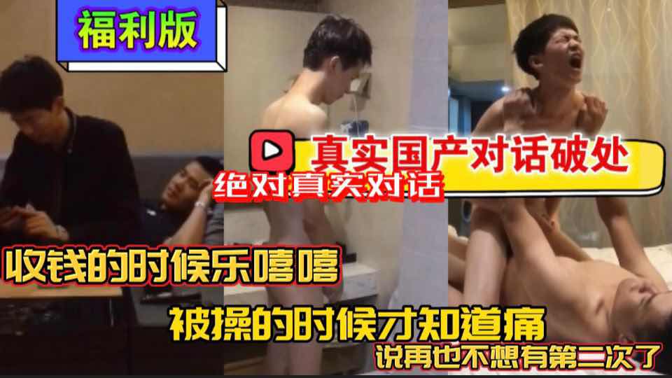 【福利版】真是國產對話破處 收錢的時候笑嘻嘻 被操的時候才知道痛 小直男說再也不想有第二次了