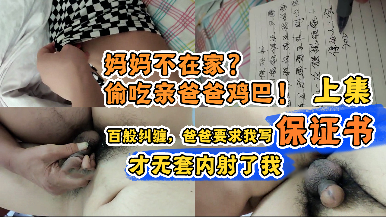 【亂倫父子-上集】媽媽不在家？偷吃親寶寶雞巴！百萬糾纏，爸爸要求我寫保證書，才無套內射了我